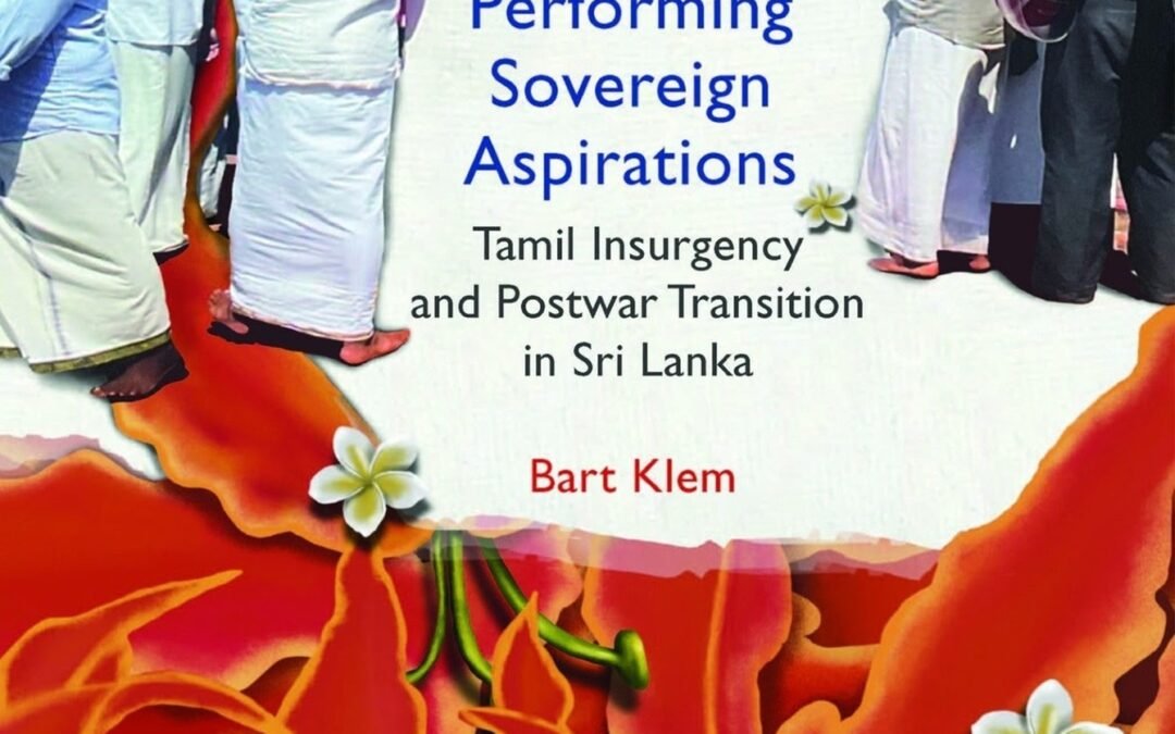 Performing Sovereign Aspirations: Tamil Insurgency and Postwar Transition in Sri Lanka. Bart Klem. Cambridge: Cambridge University Press, 2024  Sakuntala Kadirgamar