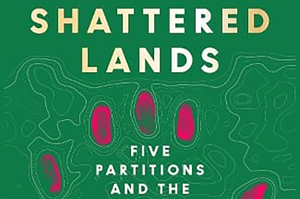 Shattered Lands: Five Partitions and the Making of Modern Asia. Sam Dalrymple. Harper Collins, 2025. Roshni Kapur