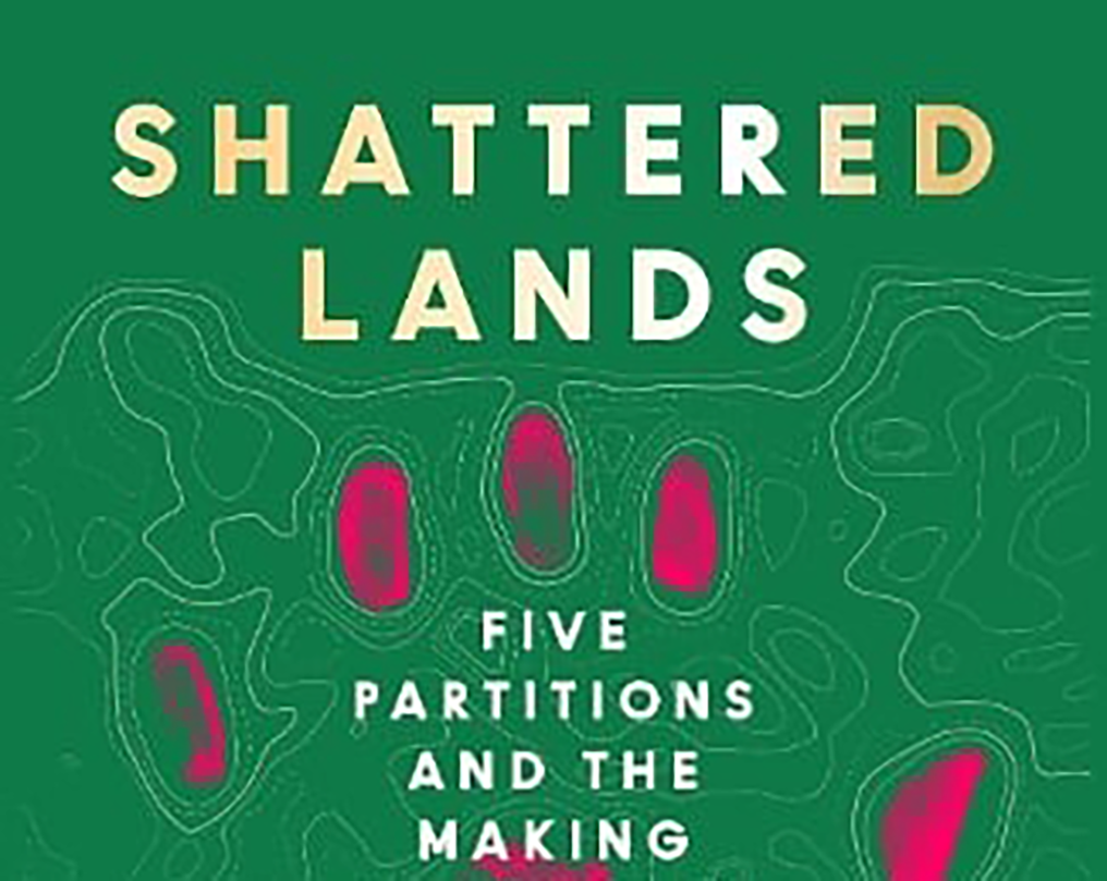 Shattered Lands: Five Partitions and the Making of Modern Asia. Sam Dalrymple. Harper Collins, 2025. Roshni Kapur